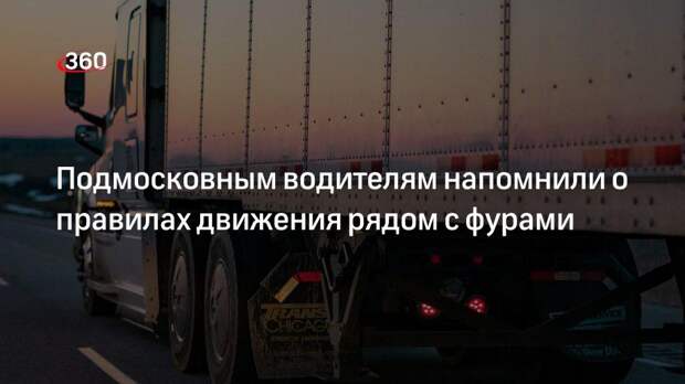 Подмосковным водителям напомнили о правилах движения рядом с фурами