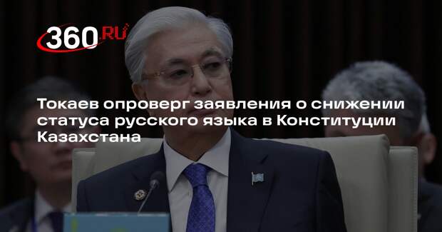 Токаев: статус русского языка в новой Конституции Казахстана не снижается
