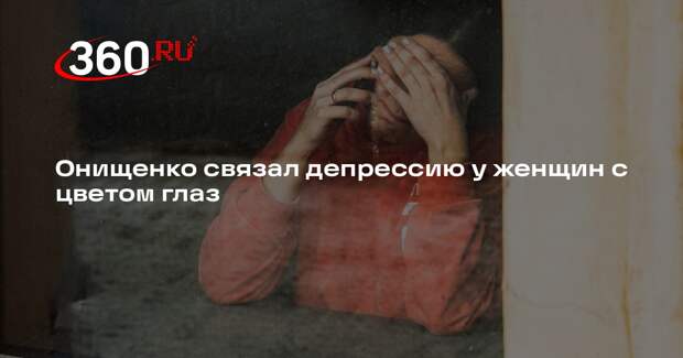 Онищенко назвал кареглазых женщин склонными к депрессии