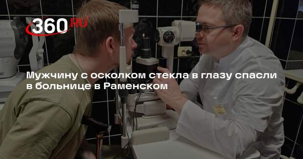 Мужчину с осколком стекла в глазу спасли в больнице в Раменском