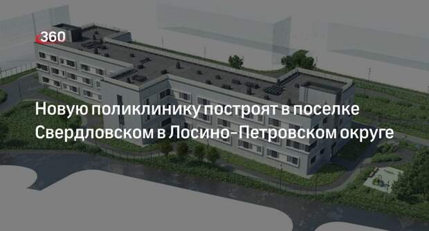 Новую поликлинику построят в поселке Свердловском в Лосино-Петровском округе