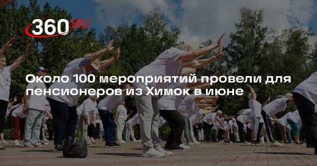 Около 100 мероприятий провели для пенсионеров из Химок в июне