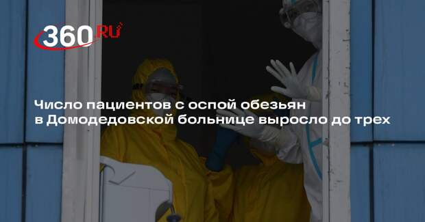 Число пациентов с оспой обезьян в Домодедовской больнице выросло до трех