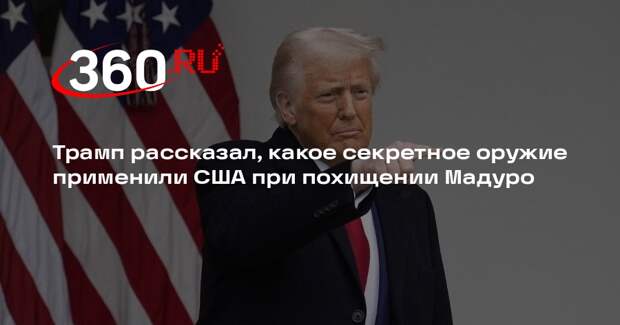 Трамп: США при похищении Мадуро использовали секретное дезориентирующее оружие