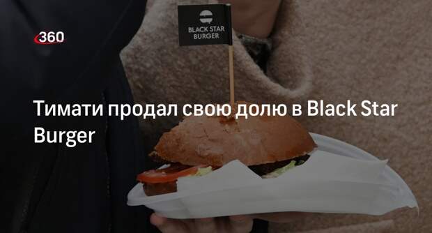 KP.RU: Тимати принял решение откзаться от своей доли в Black Star Burger за 70 млн руб