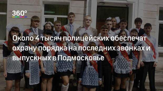 Около 4 тысяч полицейских обеспечат охрану порядка на последних звонках и выпускных в Подмосковье