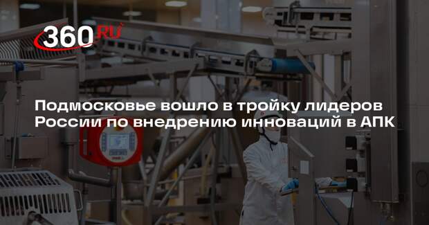 Подмосковье вошло в тройку лидеров России по внедрению инноваций в АПК