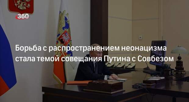 Путин предложил членам Совбеза обсудить борьбу с распространением неонацизма