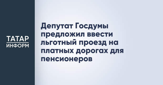 Депутат Госдумы предложил ввести льготный проезд на платных дорогах для пенсионеров