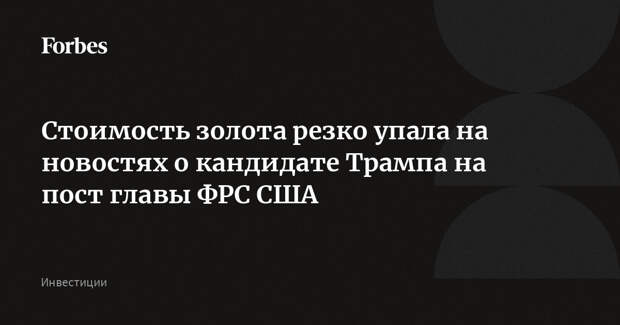Стоимость золота резко упала на новостях о кандидате Трампа на пост главы ФРС США
