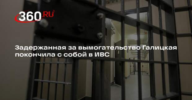 Задержанная за вымогательство Галицкая покончила с собой в ИВС