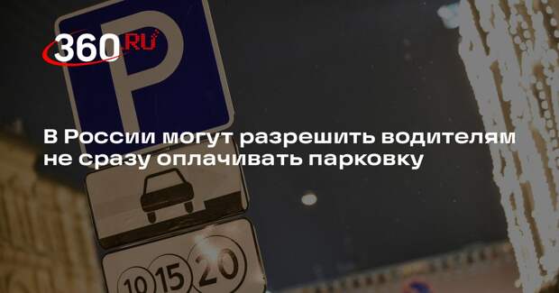В России могут разрешить водителям не сразу оплачивать парковку