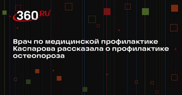 Врач по медицинской профилактике Каспарова рассказала о профилактике остеопороза