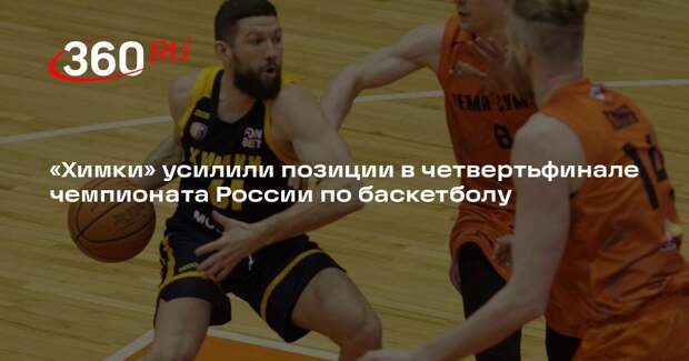 «Химки» усилили позиции в четвертьфинале чемпионата России по баскетболу
