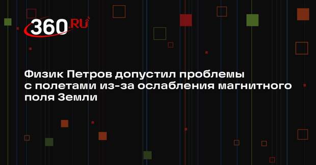 Физик Петров допустил проблемы с полетами из-за ослабления магнитного поля Земли