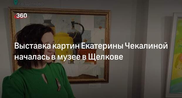 Выставка картин Екатерины Чекалиной началась в музее в Щелкове