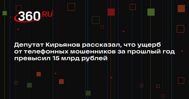 Депутат Кирьянов рассказал, что ущерб от телефонных мошенников за прошлый год превысил 15 млрд рублей