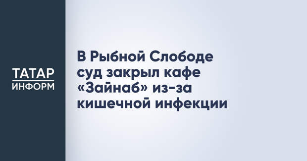 В Рыбной Слободе суд закрыл кафе «Зайнаб» из-за кишечной инфекции