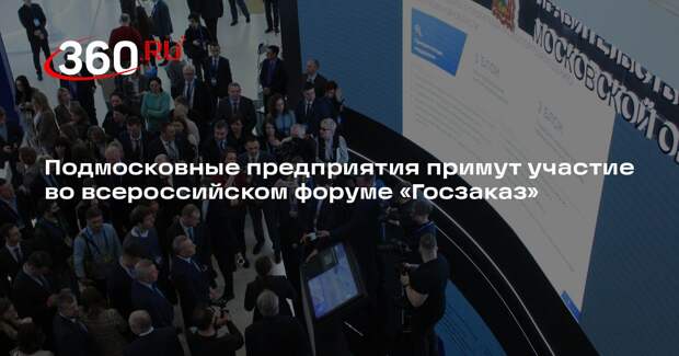 Подмосковные предприятия примут участие во всероссийском форуме «Госзаказ»