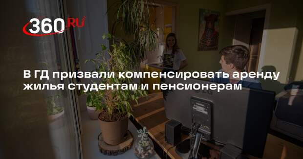 В ГД призвали компенсировать аренду жилья студентам и пенсионерам
