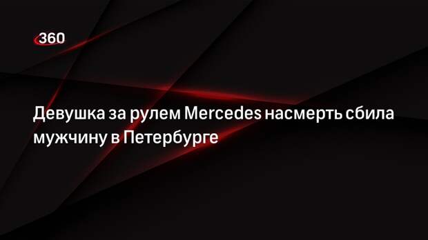 Девушка за рулем Mercedes насмерть сбила мужчину в Петербурге