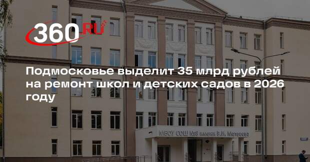 Подмосковье выделит 35 млрд рублей на ремонт школ и детских садов в 2026 году