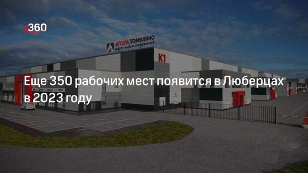 Еще 350 рабочих мест появится в Люберцах в 2023 году