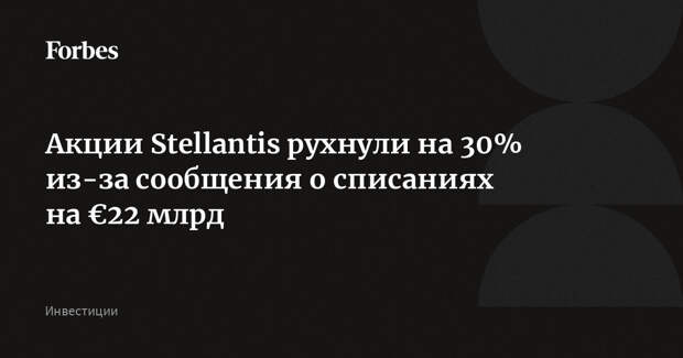 Акции Stellantis рухнули на 30% из-за сообщения о списаниях на €22 млрд