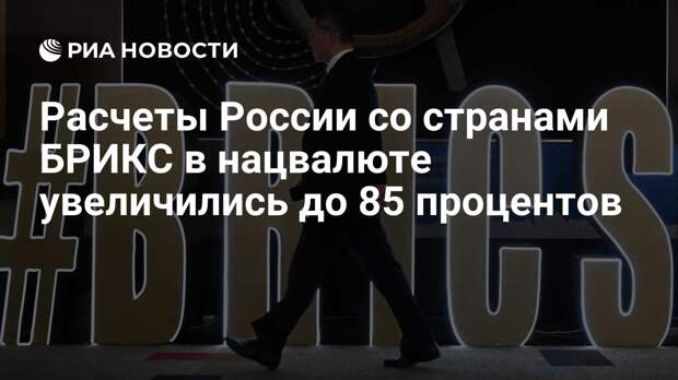 Расчеты России со странами БРИКС в нацвалюте увеличились до 85 процентов