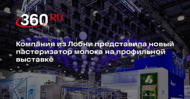Компания из Лобни представила новый пастеризатор молока на профильной выставке