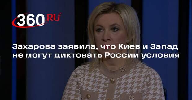 Захарова заявила, что Киев и Запад не могут диктовать России условия