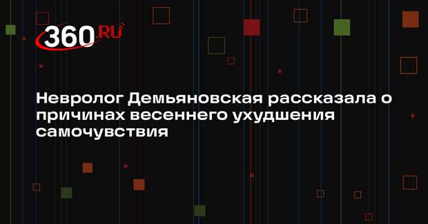Невролог Демьяновская рассказала о причинах весеннего ухудшения самочувствия