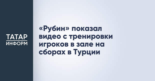 «Рубин» показал видео с тренировки игроков в зале на сборах в Турции