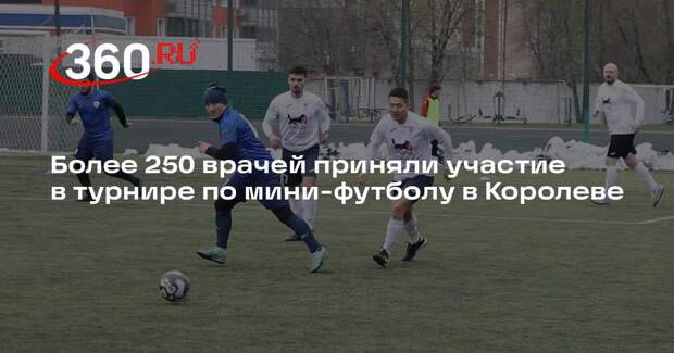 Более 250 врачей приняли участие в турнире по мини-футболу в Королеве
