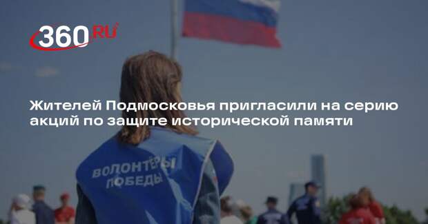Жителей Подмосковья пригласили на серию акций по защите исторической памяти