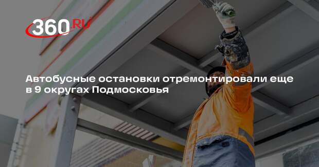 Автобусные остановки отремонтировали еще в 9 округах Подмосковья
