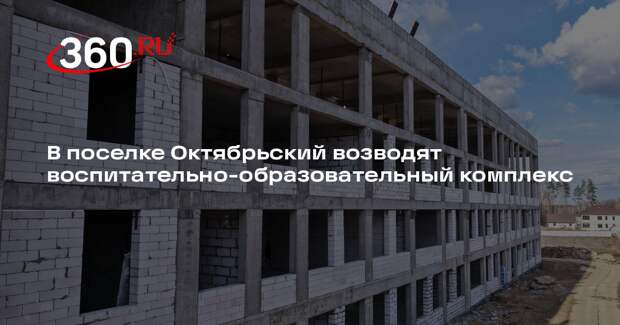 В поселке Октябрьский возводят воспитательно-образовательный комплекс
