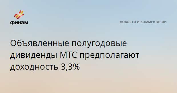 Объявленные полугодовые дивиденды МТС предполагают доходность 3,3%