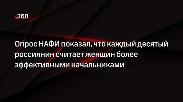Опрос НАФИ показал, что каждый десятый россиянин считает женщин более эффективными начальниками