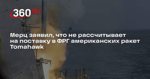Мерц заявил, что не рассчитывает на поставку в ФРГ американских ракет Tomahawk