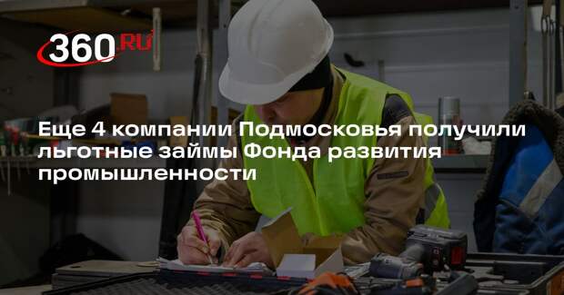 Еще 4 компании Подмосковья получили льготные займы Фонда развития промышленности