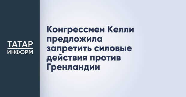 Конгрессмен Келли предложила запретить силовые действия против Гренландии
