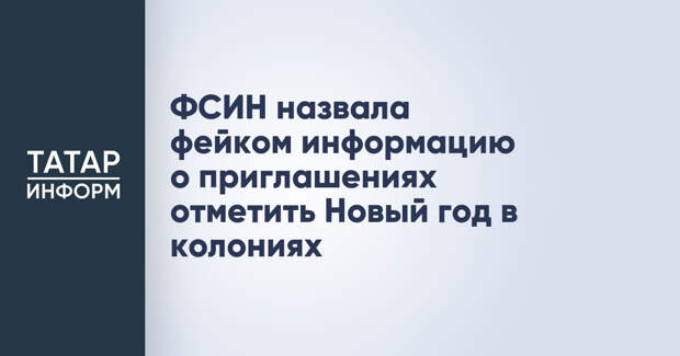 ФСИН назвала фейком информацию о приглашениях отметить Новый год в колониях