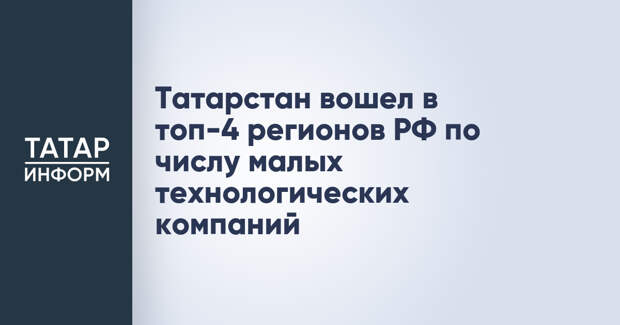 Татарстан вошел в топ-4 регионов РФ по числу малых технологических компаний