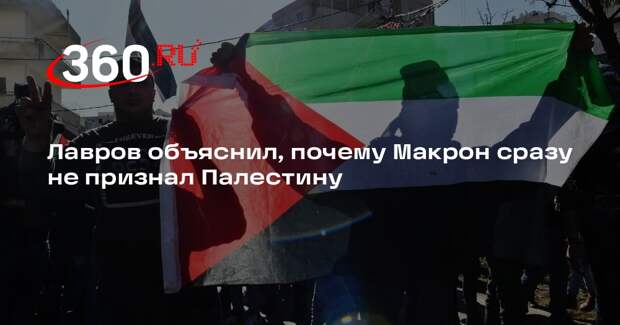 Лавров: Макрон сразу не признал Палестину в надежде, что признавать будет нечего