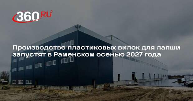 Производство пластиковых вилок для лапши запустят в Раменском осенью 2027 года