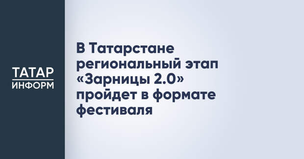 В Татарстане региональный этап «Зарницы 2.0» пройдет в формате фестиваля