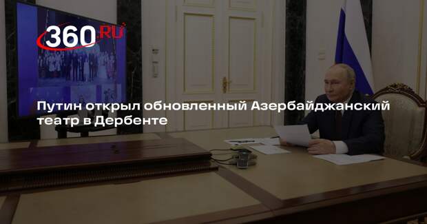 Путин открыл обновленный Азербайджанский театр в Дербенте