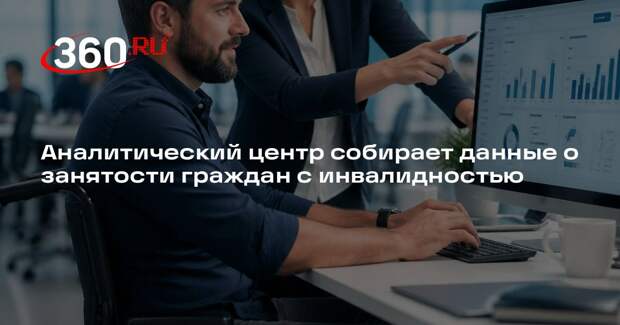 Аналитический центр собирает данные о занятости граждан с инвалидностью