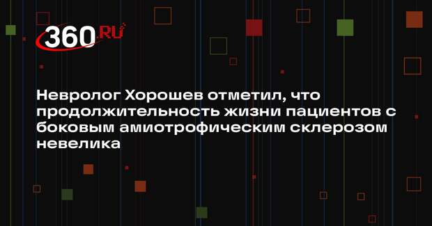 Невролог Хорошев отметил, что продолжительность жизни пациентов с боковым амиотрофическим склерозом невелика